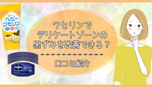 ワセリンでデリケートゾーンの黒ずみを改善できる？口コミ紹介
