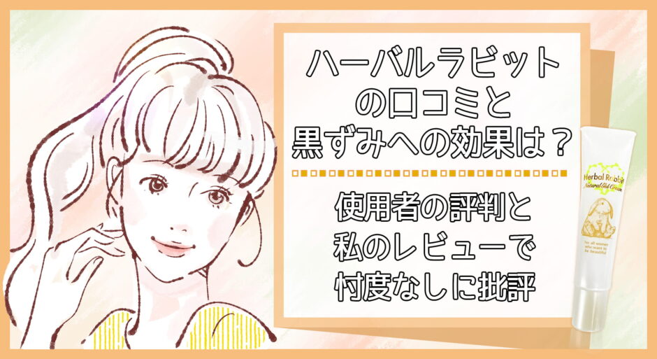 ハーバルラビットの口コミと黒ずみへの効果は？使用者の評判と私のレビューで忖度なしに批評