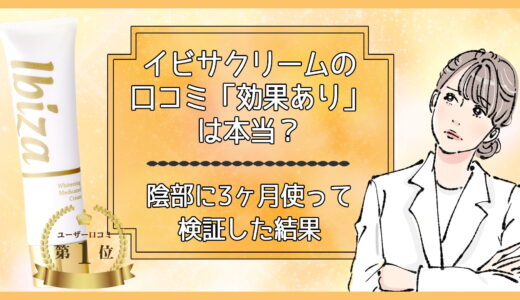 イビサクリームの口コミ「効果あり」「悪評」は嘘？本当？陰部に3ヶ月使って検証した結果