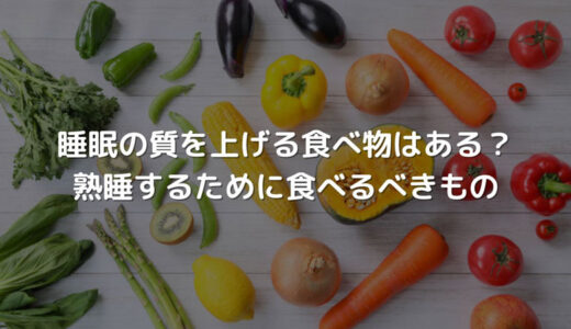 睡眠の質を上げる食べ物はある？熟睡するために食べるべきもの