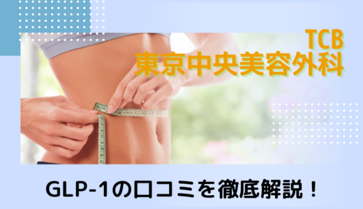 【2022年版】TCB東京中央美容外科（GLP-1ダイエット）の口コミはどう？料金やカウンセリング予約も徹底解説