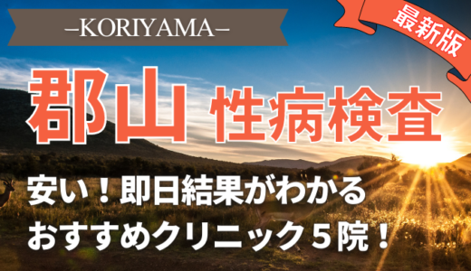 郡山で性病検査が即日できる安い人気クリニック5選！自宅でバレずに検査する方法も紹介