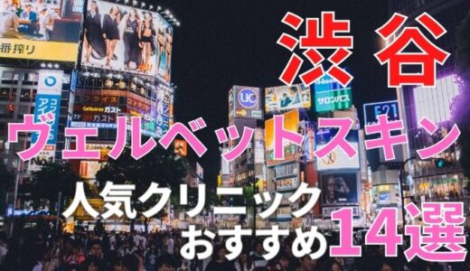 渋谷でヴェルベットスキンが安い人気おすすめクリニックランキング１４選！