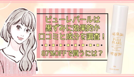 ピューレパールは黒ずみに効果的か口コミと成分を調査！87%OFFで買うには？
