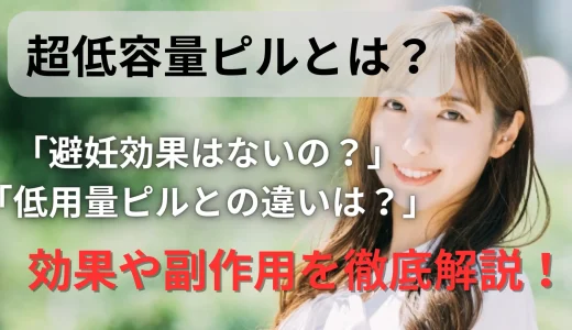 超低用量ピルとは？避妊効果はない？効果や副作用を徹底解説【ピルの副作用が怖い人必見】