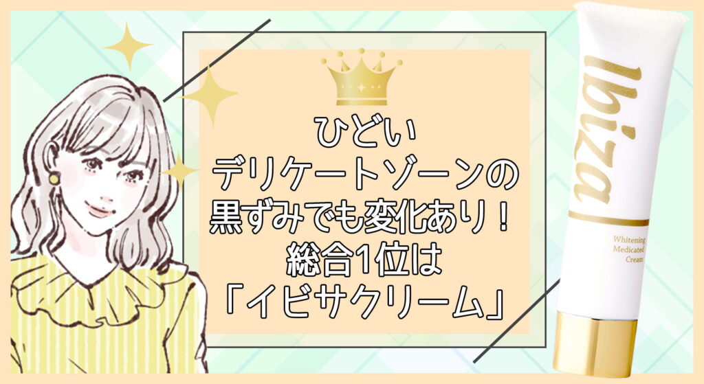 ひどいデリケートゾーンの黒ずみでも変化あり!クリーム総合1位は「イビサクリーム」